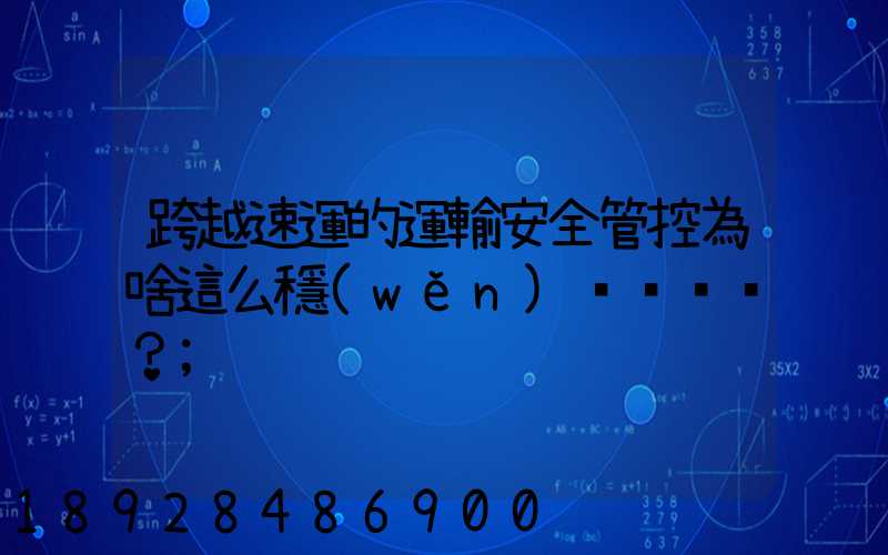 跨越速運的運輸安全管控為啥這么穩(wěn)？